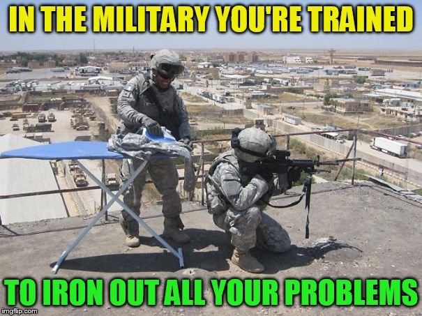 Military week from Nov 5th to 11th (A Chad- and Dash event) | IN THE MILITARY YOU'RE TRAINED; TO IRON OUT ALL YOUR PROBLEMS | image tagged in military week,memes,military humor,iron,military,chad- | made w/ Imgflip meme maker