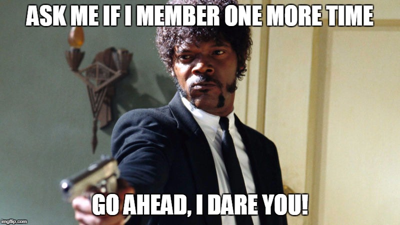 Pulp Fiction Member | ASK ME IF I MEMBER ONE MORE TIME; GO AHEAD, I DARE YOU! | image tagged in pulp fiction,member berries,samuel l jackson,south park | made w/ Imgflip meme maker