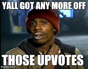 Y'all Got Any More Of That | YALL GOT ANY MORE OFF; THOSE UPVOTES | image tagged in memes,yall got any more of | made w/ Imgflip meme maker