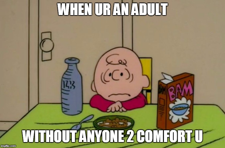 WHEN UR AN ADULT; WITHOUT ANYONE 2 COMFORT U | image tagged in sad brown | made w/ Imgflip meme maker