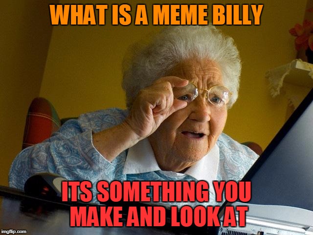 Grandma Finds The Internet | WHAT IS A MEME BILLY; ITS SOMETHING YOU MAKE AND LOOK AT | image tagged in memes,grandma finds the internet | made w/ Imgflip meme maker
