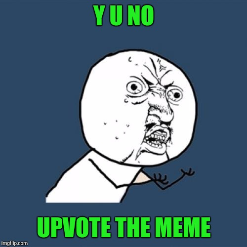 Y U No Meme | Y U NO UPVOTE THE MEME | image tagged in memes,y u no | made w/ Imgflip meme maker