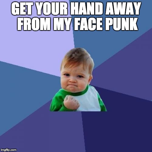 Success Kid Meme | GET YOUR HAND AWAY FROM MY FACE PUNK | image tagged in memes,success kid | made w/ Imgflip meme maker
