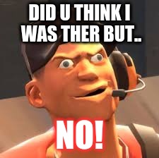 TF2 lol | DID U THINK I WAS THER BUT.. NO! | image tagged in tf2 lol | made w/ Imgflip meme maker