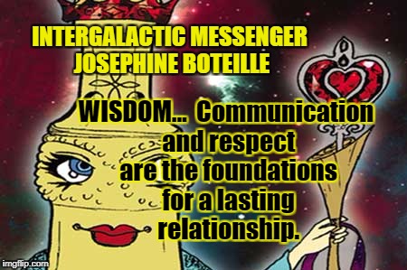 INTERGALACTIC MESSENGER JOSEPHINE BOTEILLE | WISDOM…  Communication and respect are the foundations for a lasting relationship. INTERGALACTIC MESSENGER JOSEPHINE BOTEILLE | image tagged in inspirational quote,wisdom,communication,life,goals | made w/ Imgflip meme maker