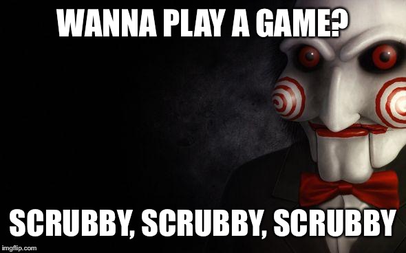 Jigsaw | WANNA PLAY A GAME? SCRUBBY, SCRUBBY, SCRUBBY | image tagged in jigsaw | made w/ Imgflip meme maker