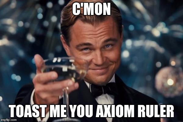 Leonardo Dicaprio Cheers | C'MON; TOAST ME YOU AXIOM RULER | image tagged in memes,leonardo dicaprio cheers | made w/ Imgflip meme maker