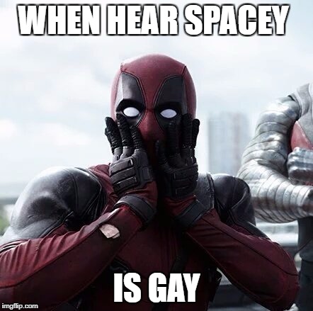 Deadpool Surprised Meme | WHEN HEAR SPACEY; IS GAY | image tagged in memes,deadpool surprised | made w/ Imgflip meme maker
