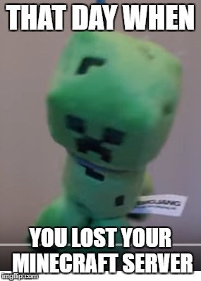 THAT DAY WHEN YOU LOST YOUR MINECRAFT SERVER | THAT DAY WHEN; YOU LOST YOUR MINECRAFT SERVER | image tagged in creeper,minecraft,rip | made w/ Imgflip meme maker