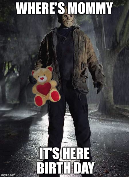 Jason’s surprise | WHERE’S MOMMY; IT’S HERE BIRTH DAY | image tagged in memes | made w/ Imgflip meme maker