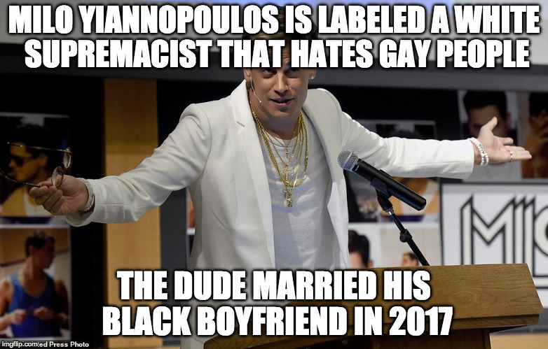 The Left loves to throw out names. |  MILO YIANNOPOULOS IS LABELED A WHITE SUPREMACIST THAT HATES GAY PEOPLE; THE DUDE MARRIED HIS BLACK BOYFRIEND IN 2017 | image tagged in milo yiannopoulos shrug,white supremacists,gay,liberal,media,donald trump | made w/ Imgflip meme maker