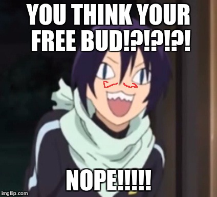Yato Troll Face | YOU THINK YOUR FREE BUD!?!?!?! NOPE!!!!! | image tagged in yato troll face | made w/ Imgflip meme maker