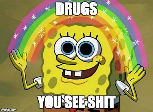 Imagination Spongebob Meme | DRUGS; YOU SEE SHIT | image tagged in memes,imagination spongebob | made w/ Imgflip meme maker