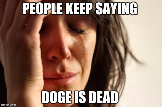 First World Problems Meme | PEOPLE KEEP SAYING; DOGE IS DEAD | image tagged in memes,first world problems | made w/ Imgflip meme maker