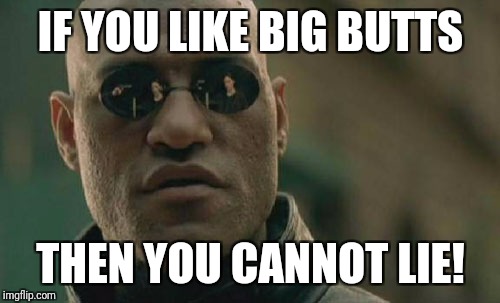 Matrix Morpheus Meme | IF YOU LIKE BIG BUTTS THEN YOU CANNOT LIE! | image tagged in memes,matrix morpheus | made w/ Imgflip meme maker