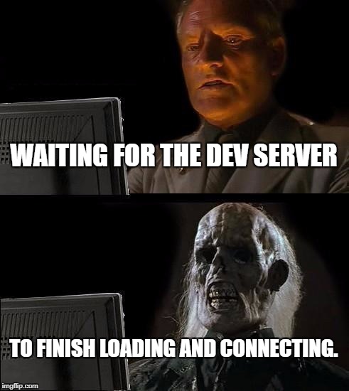 I'll Just Wait Here | WAITING FOR THE DEV SERVER; TO FINISH LOADING AND CONNECTING. | image tagged in memes,ill just wait here | made w/ Imgflip meme maker