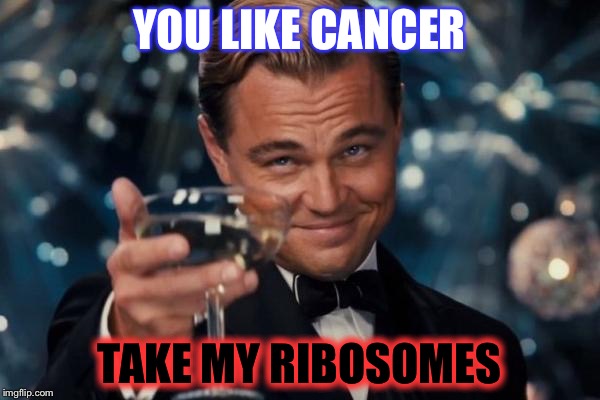 Leonardo Dicaprio Cheers Meme | YOU LIKE CANCER; TAKE MY RIBOSOMES | image tagged in memes,leonardo dicaprio cheers | made w/ Imgflip meme maker