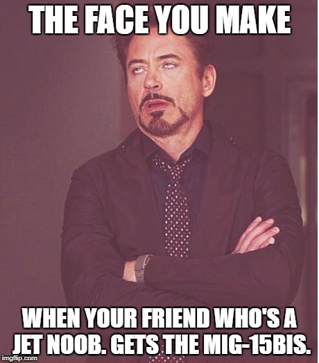 Face You Make Robert Downey Jr Meme | THE FACE YOU MAKE; WHEN YOUR FRIEND WHO'S A JET NOOB. GETS THE MIG-15BIS. | image tagged in memes,face you make robert downey jr | made w/ Imgflip meme maker