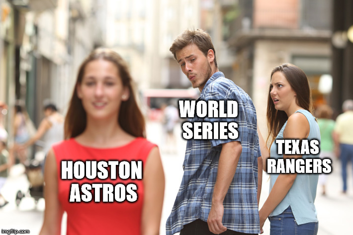 Distracted Boyfriend Meme | WORLD SERIES; TEXAS RANGERS; HOUSTON ASTROS | image tagged in guy looking at other girl,texas rangers,houston astros,mlb baseball,world series | made w/ Imgflip meme maker