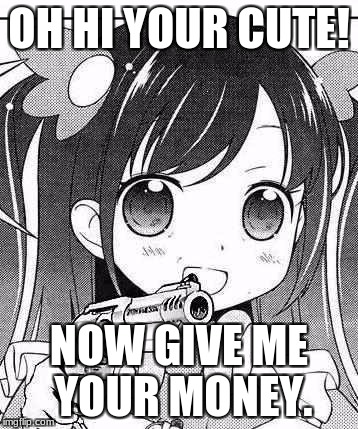 anime girl with a gun | OH HI YOUR CUTE! NOW GIVE ME YOUR MONEY. | image tagged in anime girl with a gun | made w/ Imgflip meme maker