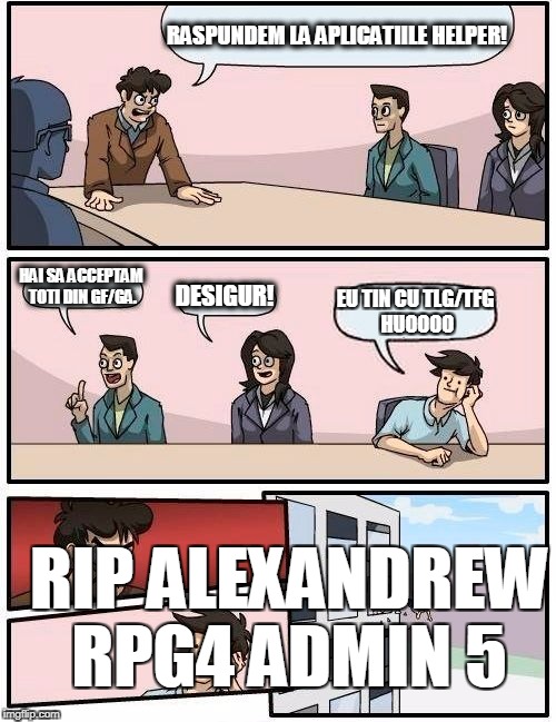 Boardroom Meeting Suggestion Meme | RASPUNDEM LA APLICATIILE HELPER! HAI SA ACCEPTAM TOTI DIN GF/GA. DESIGUR! EU TIN CU TLG/TFG HUOOOO; RIP ALEXANDREW RPG4 ADMIN 5 | image tagged in memes,boardroom meeting suggestion | made w/ Imgflip meme maker