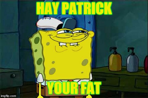Don't You Squidward | HAY PATRICK; YOUR FAT | image tagged in memes,dont you squidward | made w/ Imgflip meme maker