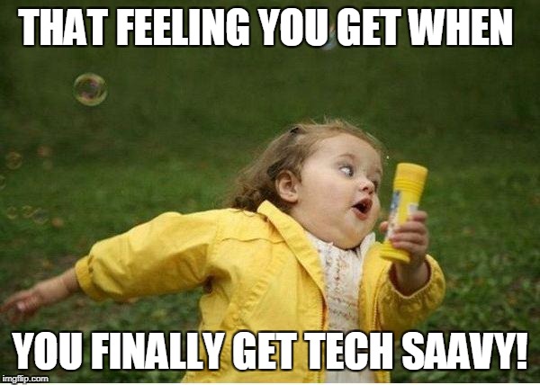 Chubby Bubbles Girl Meme | THAT FEELING YOU GET WHEN; YOU FINALLY GET TECH SAAVY! | image tagged in memes,chubby bubbles girl | made w/ Imgflip meme maker