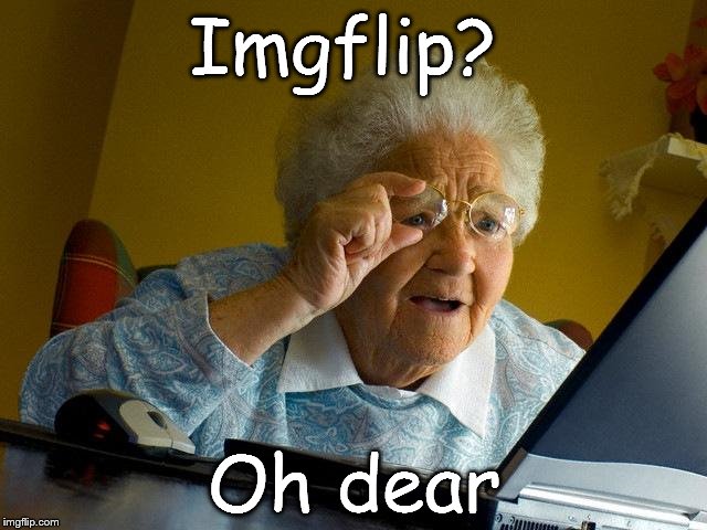 Oh Dear
 | Imgflip? Oh dear | image tagged in memes,grandma finds the internet | made w/ Imgflip meme maker