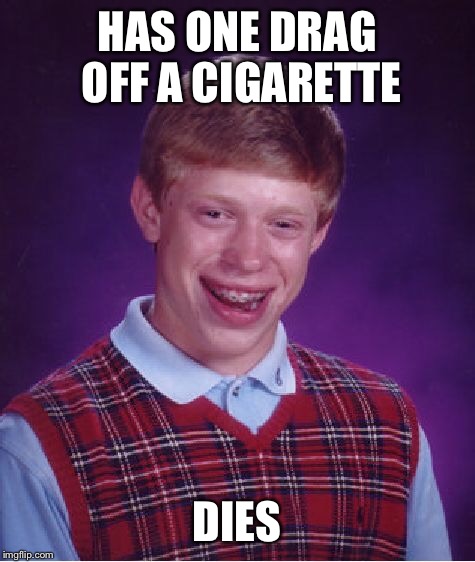 Bad Luck Brian Meme | HAS ONE DRAG OFF A CIGARETTE DIES | image tagged in memes,bad luck brian | made w/ Imgflip meme maker