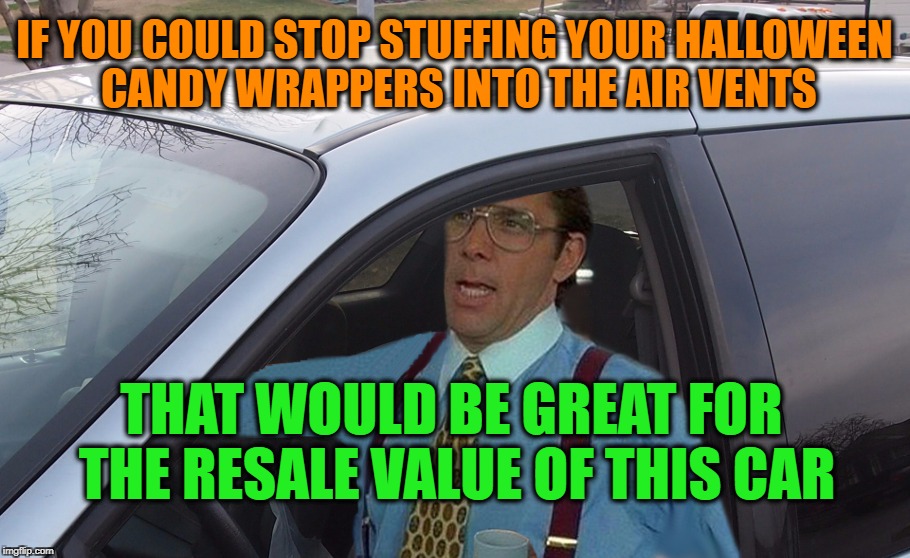 Lumbergh Kids At It Again | IF YOU COULD STOP STUFFING YOUR HALLOWEEN CANDY WRAPPERS INTO THE AIR VENTS; THAT WOULD BE GREAT FOR THE RESALE VALUE OF THIS CAR | image tagged in lumbergh minivan,officespace,halloween,candy | made w/ Imgflip meme maker