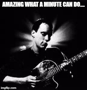 DM So Damn Lucky | AMAZING WHAT A MINUTE CAN DO.... | image tagged in dave matthews,dave matthews band,dmb,so damn lucky,amazing what a minute can do,minute | made w/ Imgflip meme maker