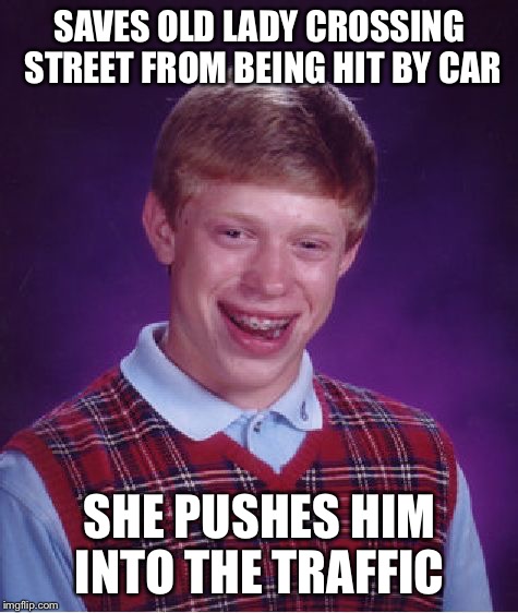 Bad Luck Brian Meme | SAVES OLD LADY CROSSING STREET FROM BEING HIT BY CAR; SHE PUSHES HIM INTO THE TRAFFIC | image tagged in memes,bad luck brian | made w/ Imgflip meme maker