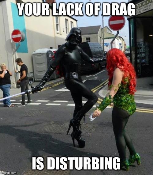 Death Vader serving looks | YOUR LACK OF DRAG; IS DISTURBING | image tagged in darth vader,star wars,drag queen | made w/ Imgflip meme maker