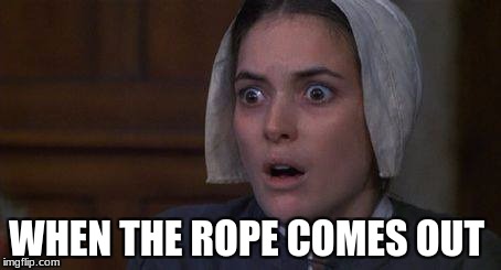Crucible Abby | WHEN THE ROPE COMES OUT | image tagged in crucible abby | made w/ Imgflip meme maker