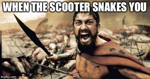 Sparta Leonidas | WHEN THE SCOOTER SNAKES YOU | image tagged in memes,sparta leonidas | made w/ Imgflip meme maker