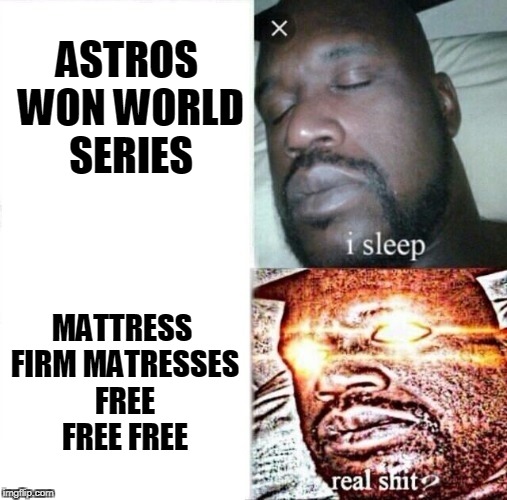 Sleeping Shaq Meme | ASTROS WON WORLD SERIES; MATTRESS FIRM MATRESSES FREE FREE FREE | image tagged in i sleep,real shit | made w/ Imgflip meme maker