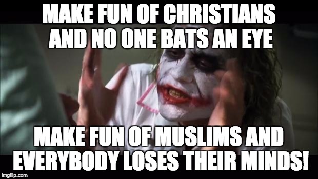 And everybody loses their minds Meme | MAKE FUN OF CHRISTIANS AND NO ONE BATS AN EYE; MAKE FUN OF MUSLIMS AND EVERYBODY LOSES THEIR MINDS! | image tagged in memes,and everybody loses their minds | made w/ Imgflip meme maker