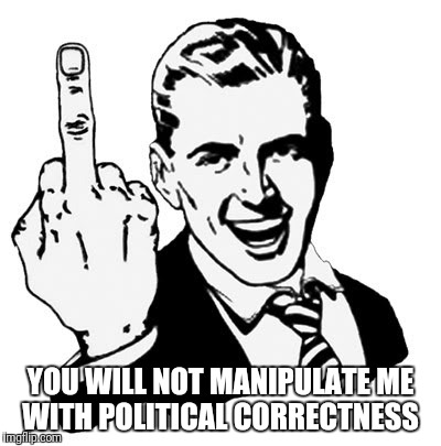 1950s Middle Finger Meme | YOU WILL NOT MANIPULATE ME WITH POLITICAL CORRECTNESS | image tagged in memes,1950s middle finger | made w/ Imgflip meme maker