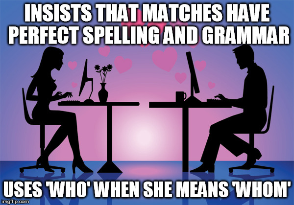 Online Dating Meme | INSISTS THAT MATCHES HAVE PERFECT SPELLING AND GRAMMAR; USES 'WHO' WHEN SHE MEANS 'WHOM' | image tagged in online dating meme | made w/ Imgflip meme maker