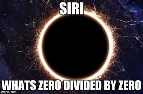 Funny | SIRI; WHATS ZERO DIVIDED BY ZERO | image tagged in siri | made w/ Imgflip meme maker