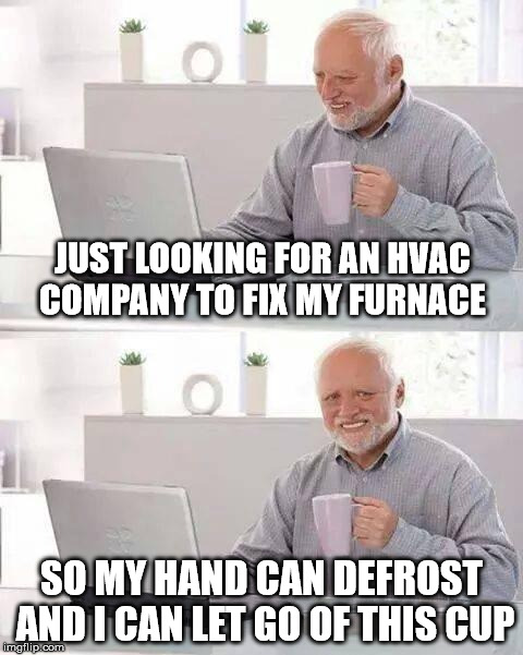 Hide the Pain Harold Meme | JUST LOOKING FOR AN HVAC COMPANY TO FIX MY FURNACE; SO MY HAND CAN DEFROST AND I CAN LET GO OF THIS CUP | image tagged in memes,hide the pain harold | made w/ Imgflip meme maker