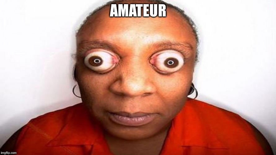 big eyes | AMATEUR | image tagged in big eyes | made w/ Imgflip meme maker