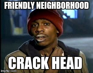 Y'all Got Any More Of That | FRIENDLY NEIGHBORHOOD; CRACK HEAD | image tagged in memes,yall got any more of | made w/ Imgflip meme maker