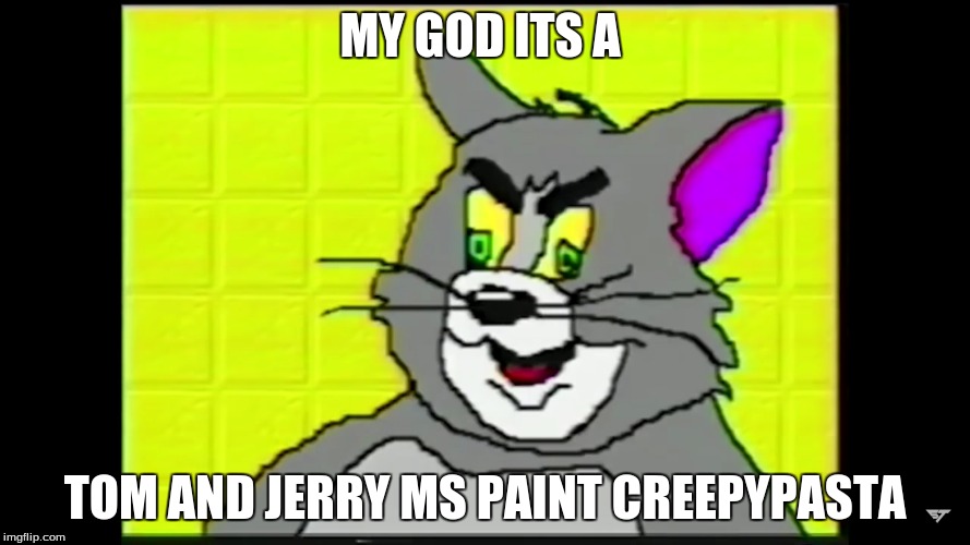 MY GOD ITS A; TOM AND JERRY MS PAINT CREEPYPASTA | image tagged in memes | made w/ Imgflip meme maker