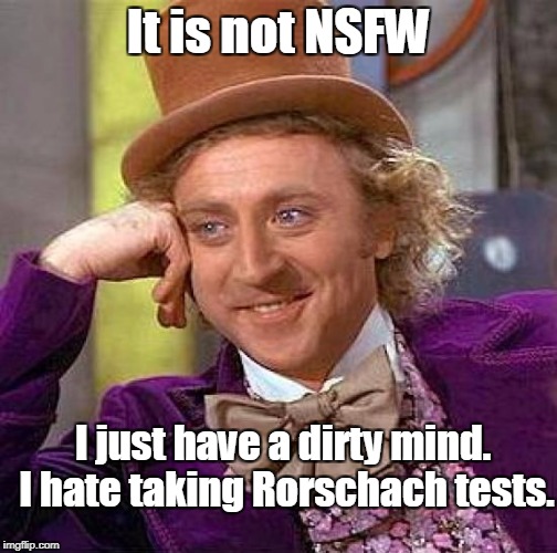 Creepy Condescending Wonka Meme | It is not NSFW I just have a dirty mind. I hate taking Rorschach tests. | image tagged in memes,creepy condescending wonka | made w/ Imgflip meme maker