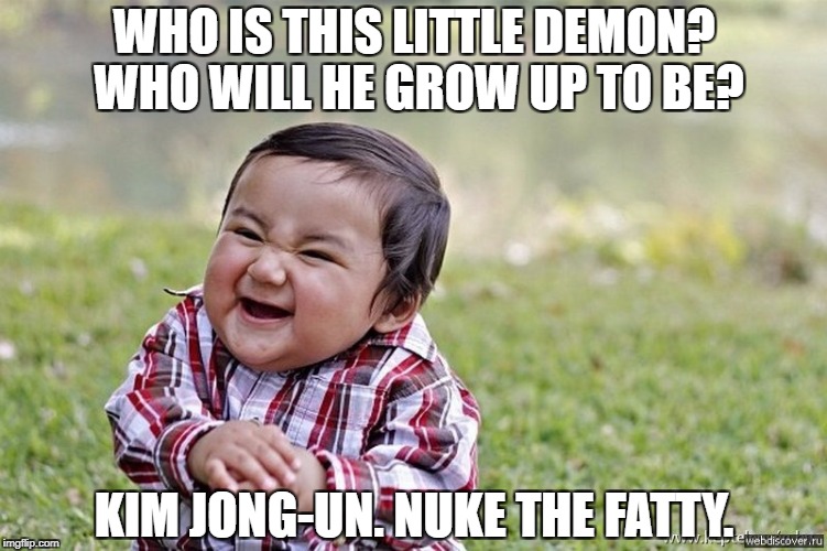 laughing kid | WHO IS THIS LITTLE DEMON? WHO WILL HE GROW UP TO BE? KIM JONG-UN. NUKE THE FATTY. | image tagged in laughing kid | made w/ Imgflip meme maker