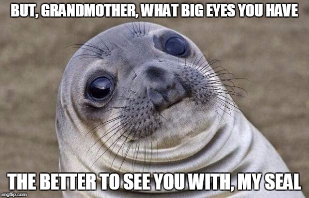 Awkward Moment Sealion Meme | BUT, GRANDMOTHER, WHAT BIG EYES YOU HAVE; THE BETTER TO SEE YOU WITH, MY SEAL | image tagged in memes,awkward moment sealion | made w/ Imgflip meme maker