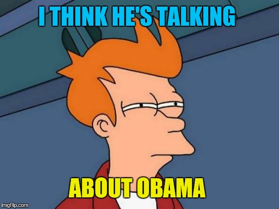 Futurama Fry Meme | I THINK HE'S TALKING ABOUT OBAMA | image tagged in memes,futurama fry | made w/ Imgflip meme maker