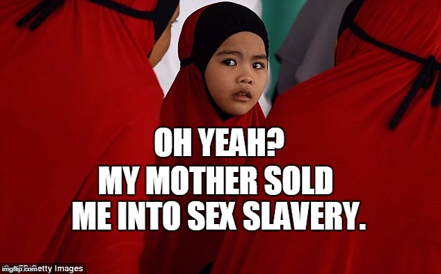 OH YEAH? MY MOTHER SOLD ME INTO SEX SLAVERY. | made w/ Imgflip meme maker