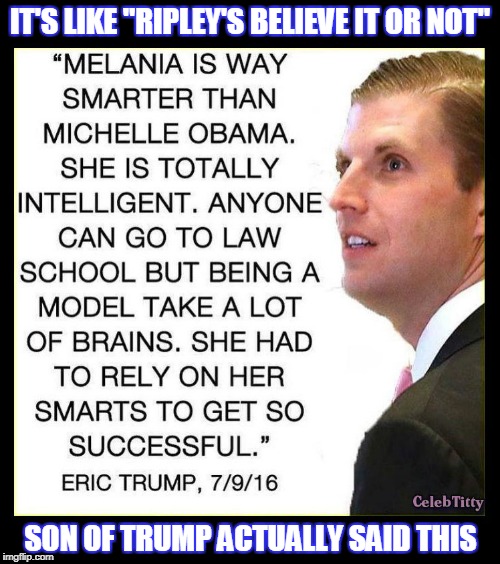son of trump speaks | IT'S LIKE "RIPLEY'S BELIEVE IT OR NOT"; SON OF TRUMP ACTUALLY SAID THIS | image tagged in eric trump,douchebag,spawn of trump,donald trump approves | made w/ Imgflip meme maker